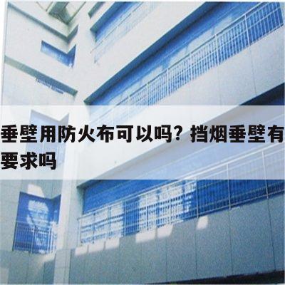 挡烟垂壁用防火布可以吗? 挡烟垂壁有耐火极限要求吗