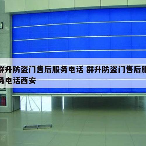 群升防盗门售后服务电话 群升防盗门售后服务电话西安