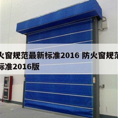 防火窗规范最新标准2016 防火窗规范最新标准2016版