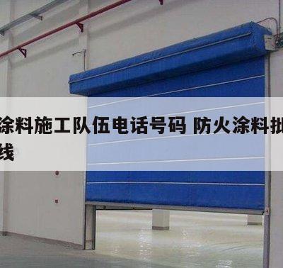 防火涂料施工队伍电话号码 防火涂料批发咨询热线