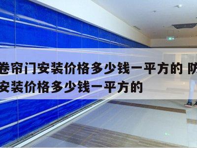 防火卷帘门安装价格多少钱一平方的 防火卷帘门安装价格多少钱一平方的