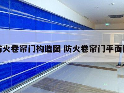 防火卷帘门构造图 防火卷帘门平面图