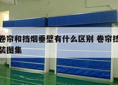 防火卷帘和挡烟垂壁有什么区别 卷帘挡烟垂壁安装图集