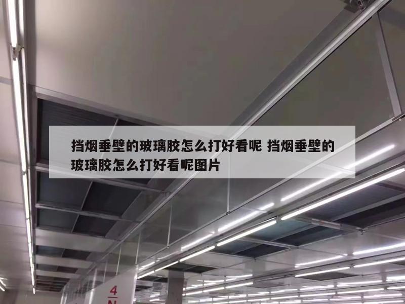 挡烟垂壁的玻璃胶怎么打好看呢 挡烟垂壁的玻璃胶怎么打好看呢图片