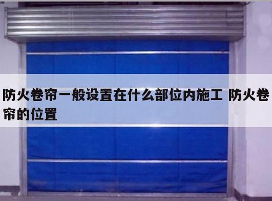 防火卷帘一般设置在什么部位内施工 防火卷帘的位置