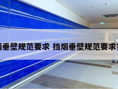 挡烟垂壁规范要求 挡烟垂壁规范要求宽度