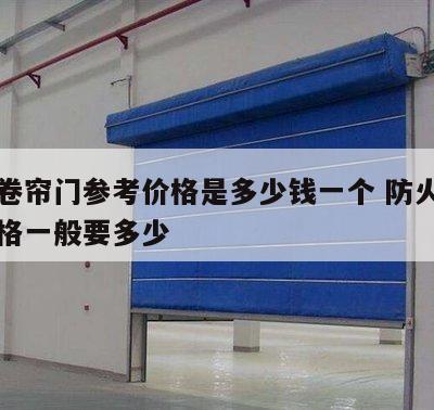 防火卷帘门参考价格是多少钱一个 防火卷帘门价格一般要多少