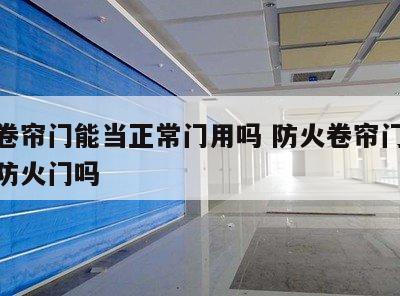 防火卷帘门能当正常门用吗 防火卷帘门可以代替防火门吗