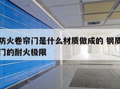 钢质防火卷帘门是什么材质做成的 钢质防火卷帘门的耐火极限