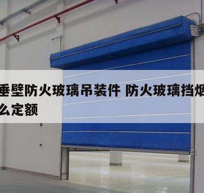 挡烟垂壁防火玻璃吊装件 防火玻璃挡烟垂壁套什么定额