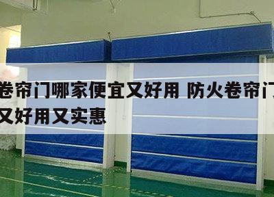防火卷帘门哪家便宜又好用 防火卷帘门哪家便宜又好用又实惠