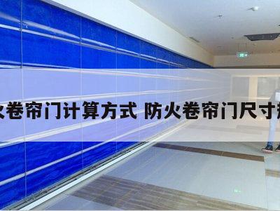 防火卷帘门计算方式 防火卷帘门尺寸规范