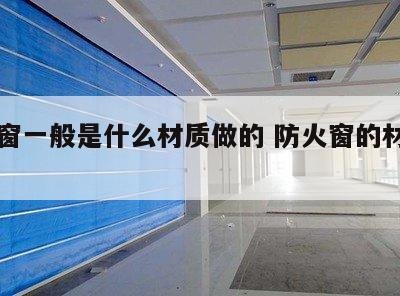 防火窗一般是什么材质做的 防火窗的材质有哪些