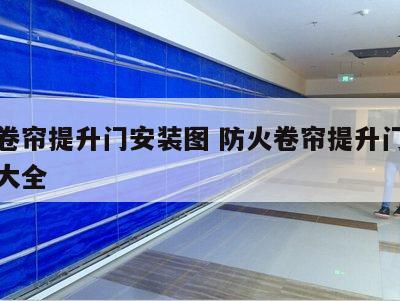 防火卷帘提升门安装图 防火卷帘提升门安装图片大全