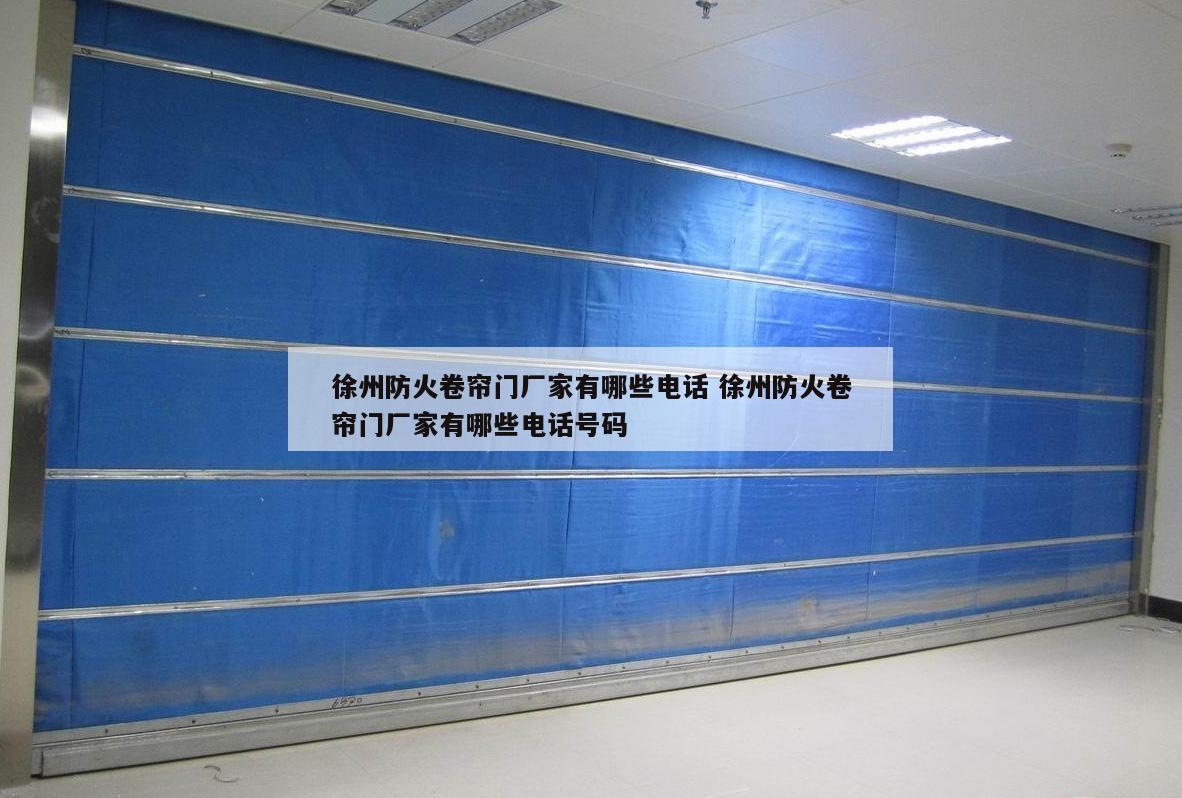 徐州防火卷帘门厂家有哪些电话 徐州防火卷帘门厂家有哪些电话号码