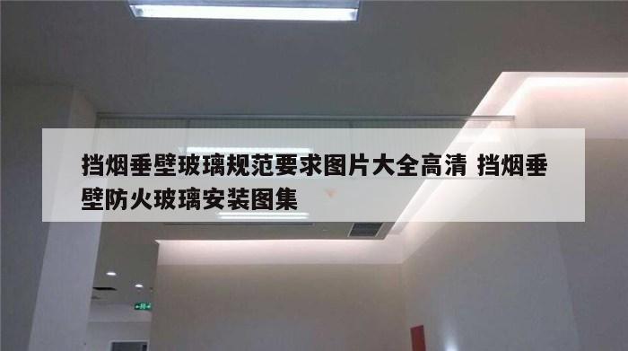 挡烟垂壁玻璃规范要求图片大全高清 挡烟垂壁防火玻璃安装图集