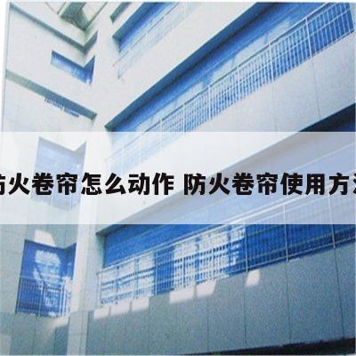 防火卷帘怎么动作 防火卷帘使用方法