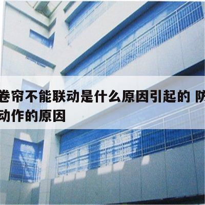 防火卷帘不能联动是什么原因引起的 防火卷帘不动作的原因