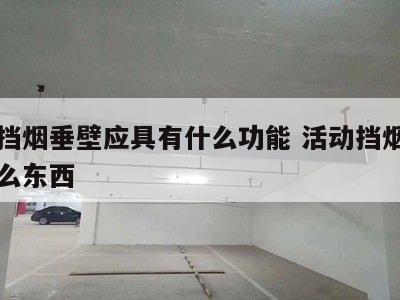 活动挡烟垂壁应具有什么功能 活动挡烟垂壁是什么东西