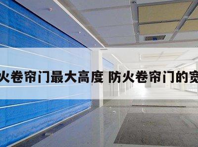 防火卷帘门最大高度 防火卷帘门的宽度