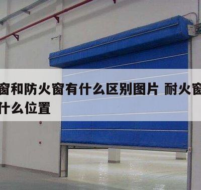 耐火窗和防火窗有什么区别图片 耐火窗一般装在什么位置