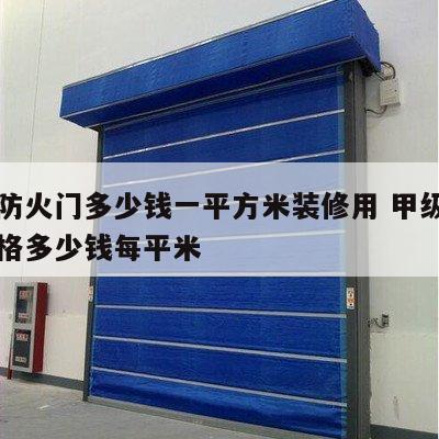 甲级防火门多少钱一平方米装修用 甲级防火门价格多少钱每平米