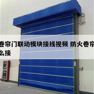防火卷帘门联动模块接线视频 防火卷帘门模块怎么接
