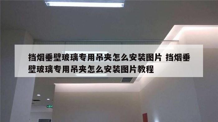 挡烟垂壁玻璃专用吊夹怎么安装图片 挡烟垂壁玻璃专用吊夹怎么安装图片教程