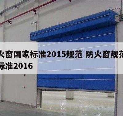 防火窗国家标准2015规范 防火窗规范最新标准2016