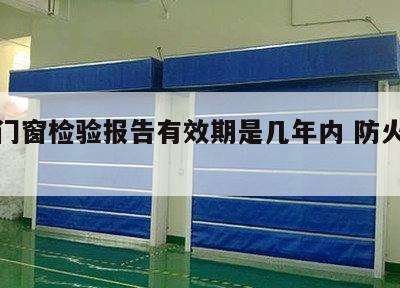 防火门窗检验报告有效期是几年内 防火门窗检测