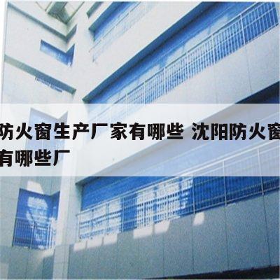 沈阳防火窗生产厂家有哪些 沈阳防火窗生产厂家有哪些厂
