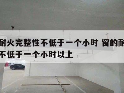 窗的耐火完整性不低于一个小时 窗的耐火完整性不低于一个小时以上