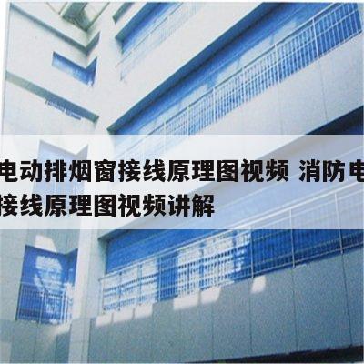 消防电动排烟窗接线原理图视频 消防电动排烟窗接线原理图视频讲解