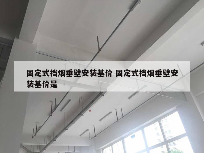 固定式挡烟垂壁安装基价 固定式挡烟垂壁安装基价是