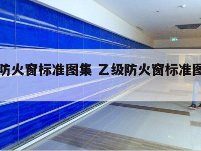 乙级防火窗标准图集 乙级防火窗标准图集图片