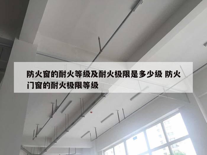 防火窗的耐火等级及耐火极限是多少级 防火门窗的耐火极限等级