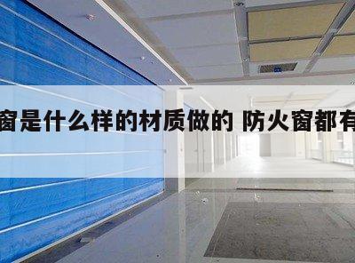防火窗是什么样的材质做的 防火窗都有什么材质