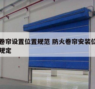 防火卷帘设置位置规范 防火卷帘安装位置的有关规定
