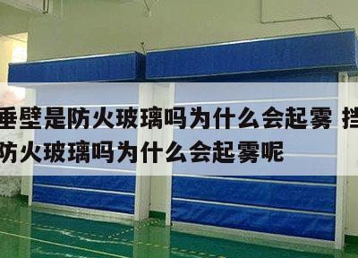 挡烟垂壁是防火玻璃吗为什么会起雾 挡烟垂壁是防火玻璃吗为什么会起雾呢