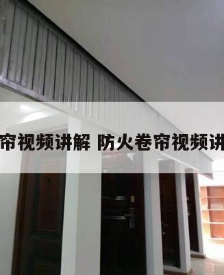 防火卷帘视频讲解 防火卷帘视频讲解大全