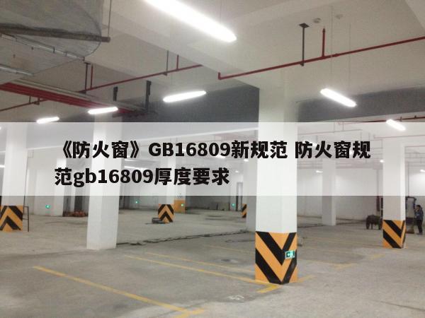 《防火窗》GB16809新规范 防火窗规范gb16809厚度要求
