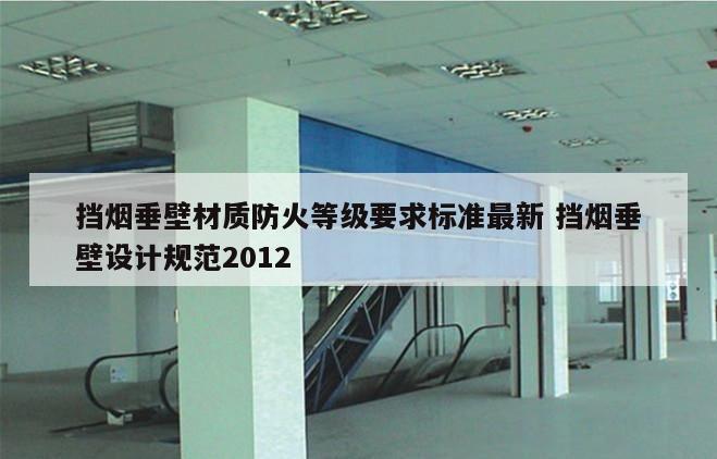 挡烟垂壁材质防火等级要求标准最新 挡烟垂壁设计规范2012