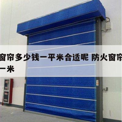 防火窗帘多少钱一平米合适呢 防火窗帘布多少钱一米