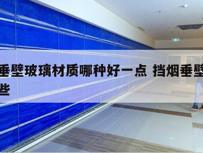 挡烟垂壁玻璃材质哪种好一点 挡烟垂壁品牌有哪些