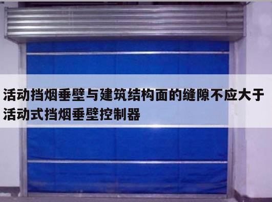 活动挡烟垂壁与建筑结构面的缝隙不应大于 活动式挡烟垂壁控制器