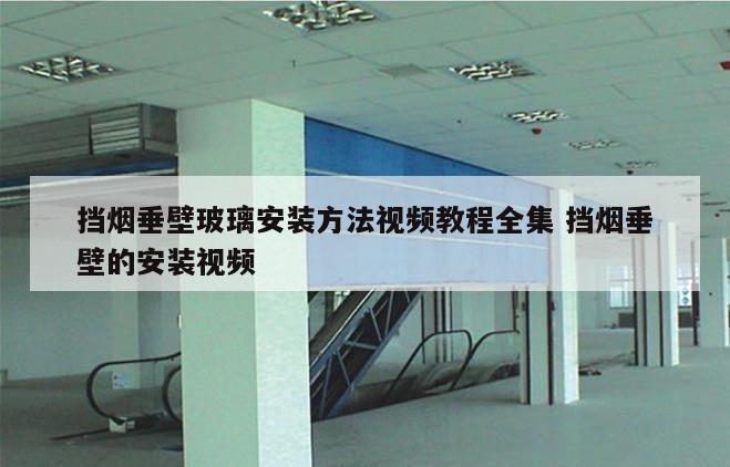 挡烟垂壁玻璃安装方法视频教程全集 挡烟垂壁的安装视频