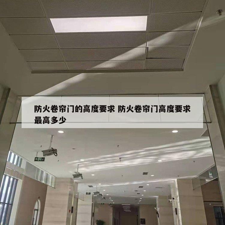 防火卷帘门的高度要求 防火卷帘门高度要求最高多少