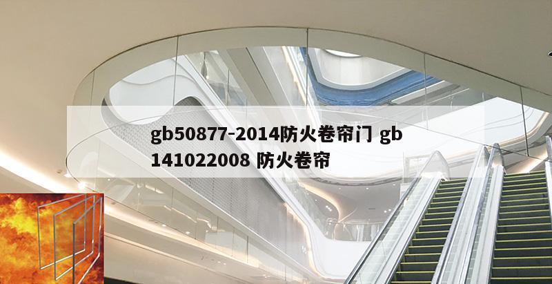 gb50877-2014防火卷帘门 gb141022008 防火卷帘