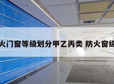 防火门窗等级划分甲乙丙类 防火窗级别