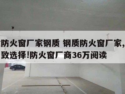 钢质防火窗厂家钢质 钢质防火窗厂家,大家的一致选择!防火窗厂商36万阅读